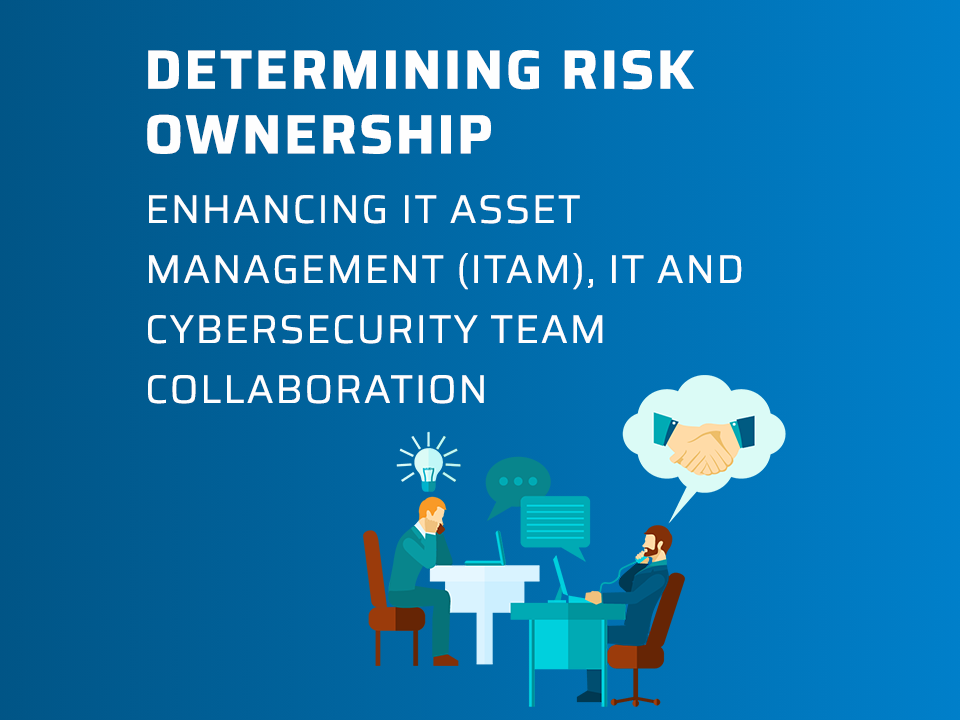Ebook: Determining Risk Ownership: Enhancing IT Asset Management (ITAM), IT and Cybersecurity Team Collaboration